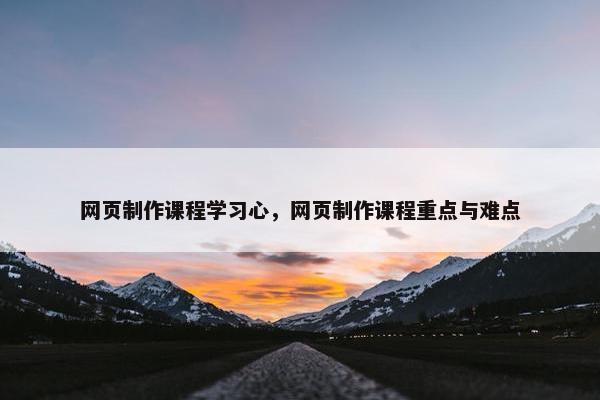 网页制作课程学习心，网页制作课程重点与难点