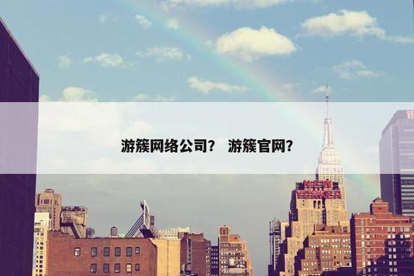 游簇网络公司？ 游簇官网？
