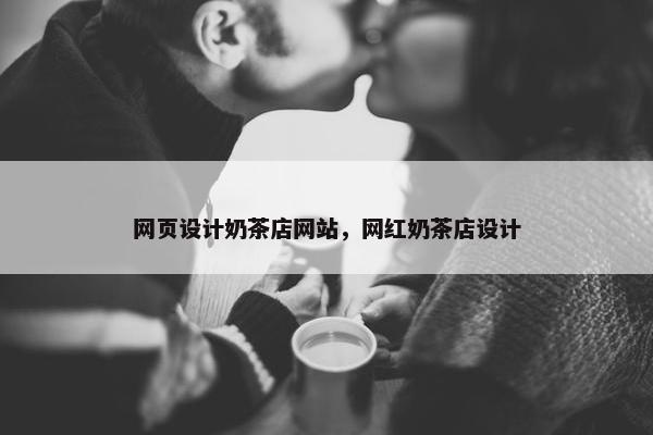 网页设计奶茶店网站，网红奶茶店设计