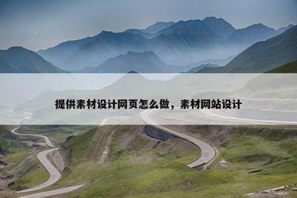 提供素材设计网页怎么做，素材网站设计