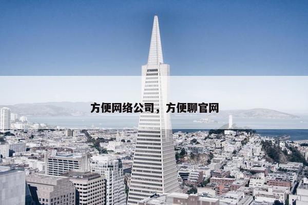 方便网络公司，方便聊官网