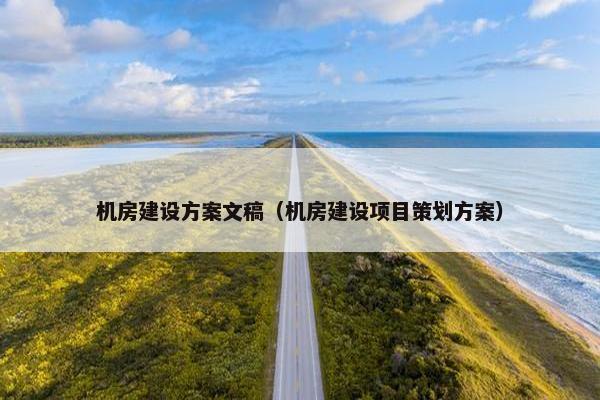 机房建设方案文稿（机房建设项目策划方案）