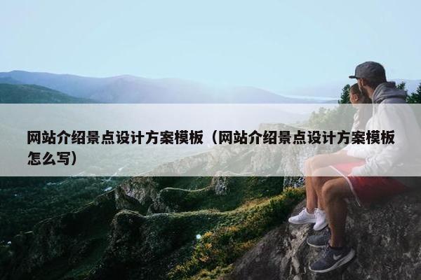 网站介绍景点设计方案模板（网站介绍景点设计方案模板怎么写）