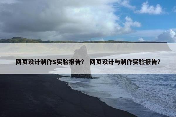 网页设计制作S实验报告？ 网页设计与制作实验报告？