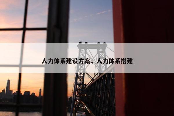 人力体系建设方案，人力体系搭建