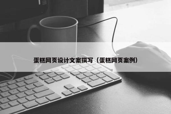 蛋糕网页设计文案撰写（蛋糕网页案例）