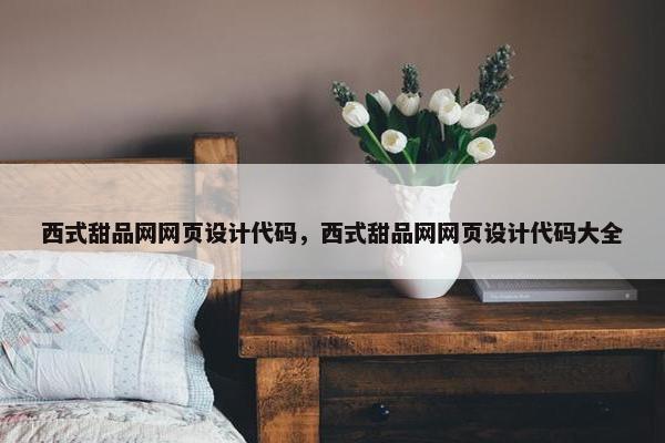 西式甜品网网页设计代码，西式甜品网网页设计代码大全