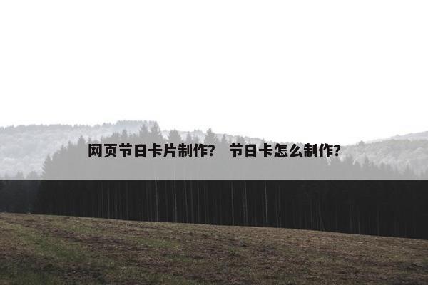 网页节日卡片制作？ 节日卡怎么制作？