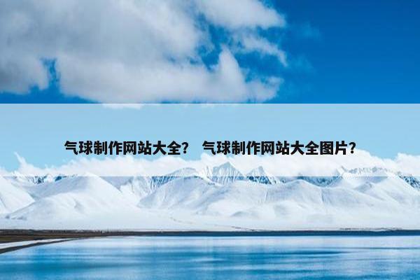 气球制作网站大全？ 气球制作网站大全图片？