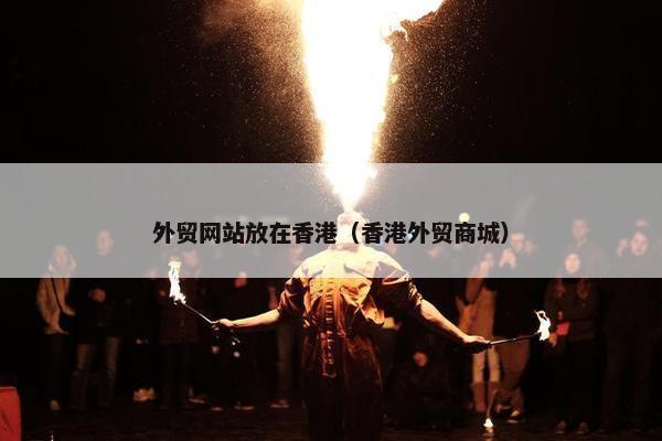 外贸网站放在香港（香港外贸商城）