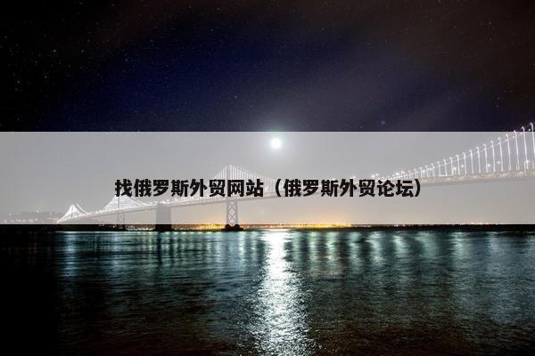 找俄罗斯外贸网站（俄罗斯外贸论坛）