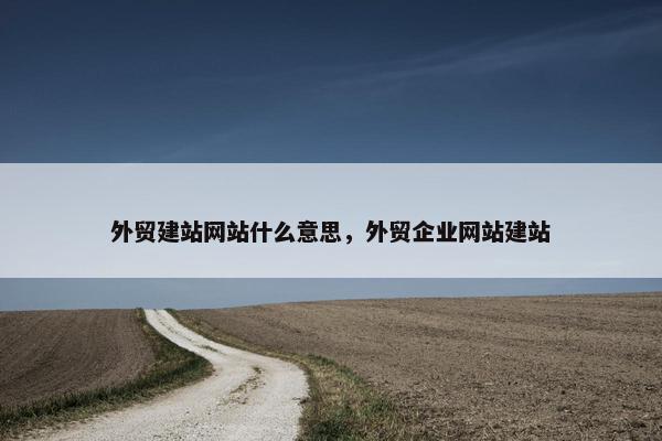 外贸建站网站什么意思，外贸企业网站建站