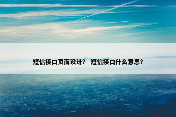 短信接口页面设计？ 短信接口什么意思？