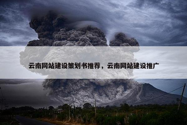云南网站建设策划书推荐，云南网站建设推广