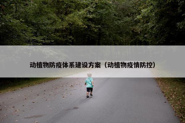 动植物防疫体系建设方案（动植物疫情防控）