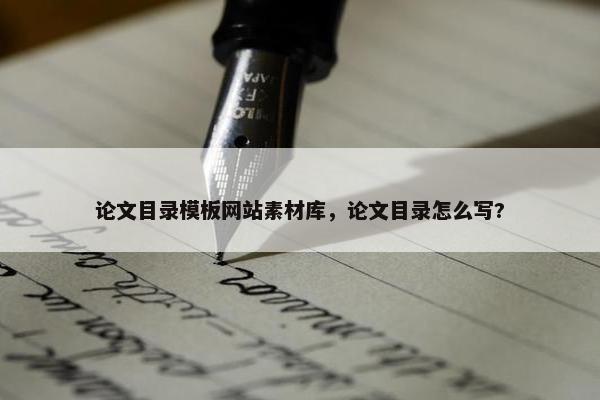 论文目录模板网站素材库，论文目录怎么写?