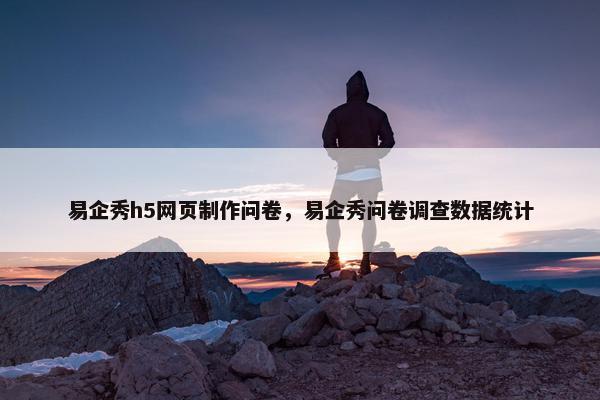 易企秀h5网页制作问卷，易企秀问卷调查数据统计