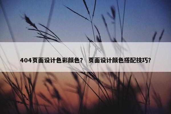 404页面设计色彩颜色？ 页面设计颜色搭配技巧？