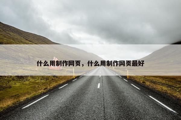 什么用制作网页，什么用制作网页最好