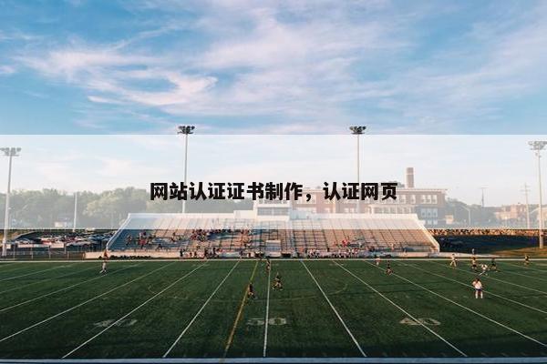 网站认证证书制作，认证网页