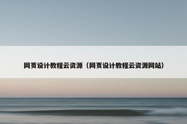 网页设计教程云资源（网页设计教程云资源网站）