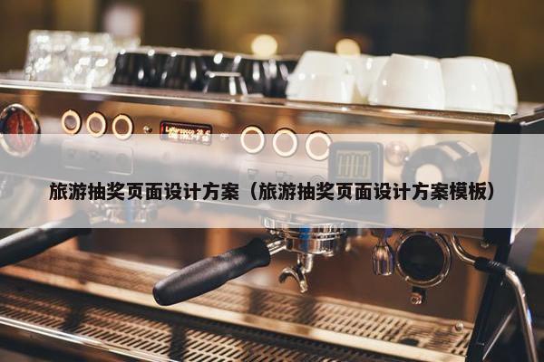 旅游抽奖页面设计方案（旅游抽奖页面设计方案模板）