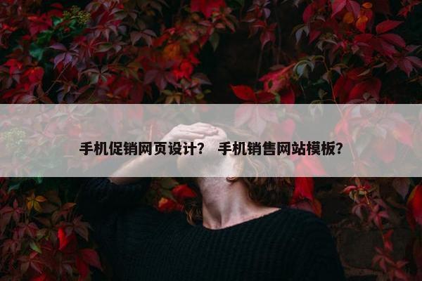 手机促销网页设计？ 手机销售网站模板？