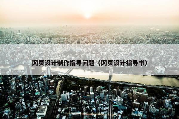 网页设计制作指导问题（网页设计指导书）