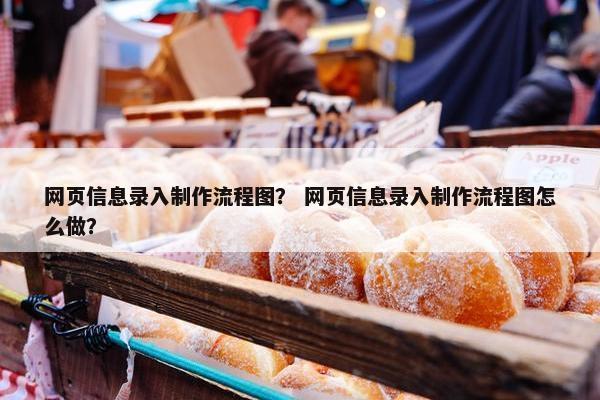 网页信息录入制作流程图？ 网页信息录入制作流程图怎么做？