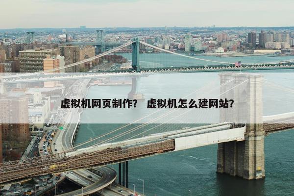 虚拟机网页制作？ 虚拟机怎么建网站？
