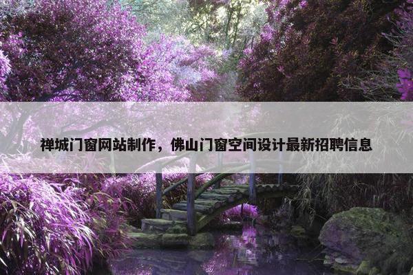 禅城门窗网站制作，佛山门窗空间设计最新招聘信息