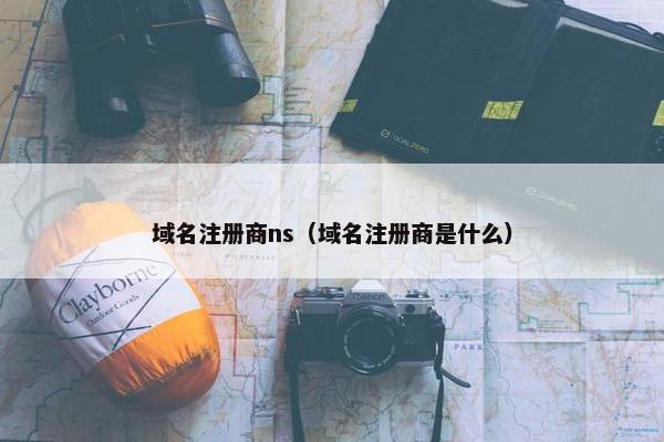 域名注册商ns（域名注册商是什么）