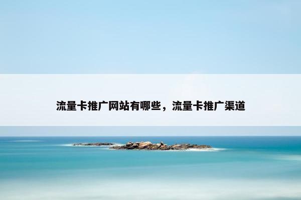 流量卡推广网站有哪些，流量卡推广渠道