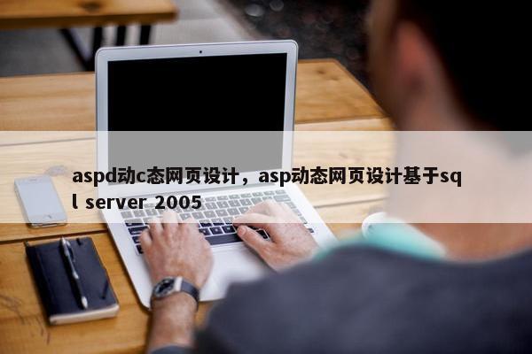 aspd动c态网页设计，asp动态网页设计基于sql server 2005