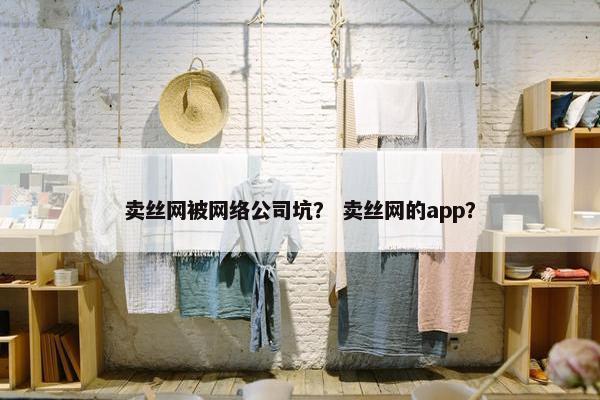 卖丝网被网络公司坑？ 卖丝网的app？