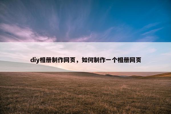 diy相册制作网页，如何制作一个相册网页