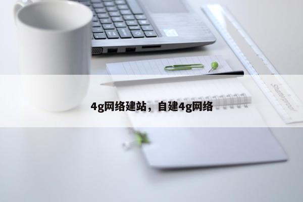 4g网络建站，自建4g网络