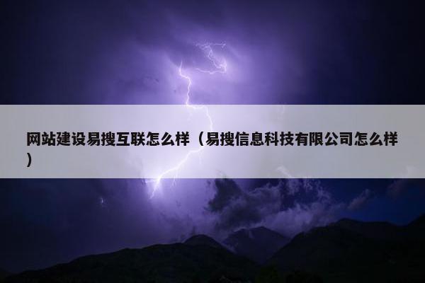 网站建设易搜互联怎么样（易搜信息科技有限公司怎么样）