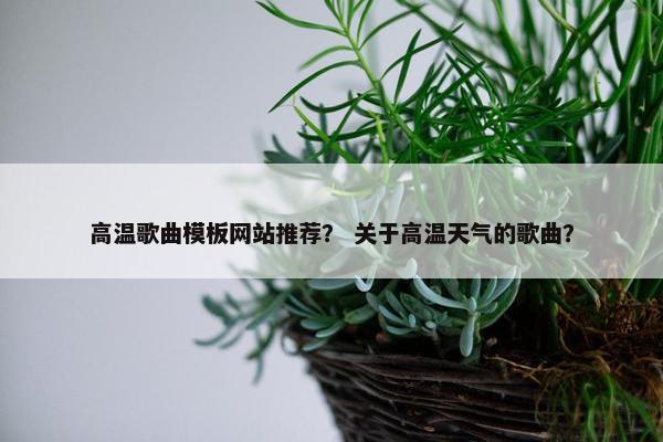 高温歌曲模板网站推荐？ 关于高温天气的歌曲？