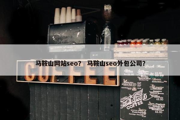 马鞍山网站seo？ 马鞍山seo外包公司？