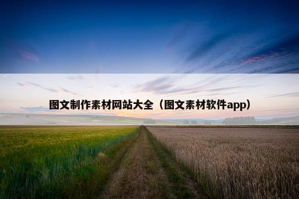 图文制作素材网站大全（图文素材软件app）