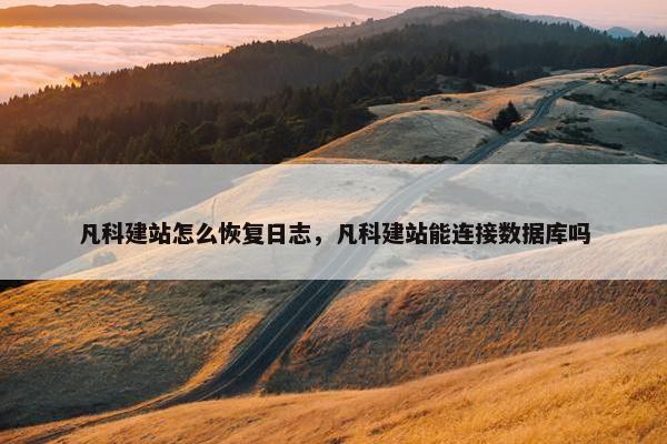 凡科建站怎么恢复日志，凡科建站能连接数据库吗