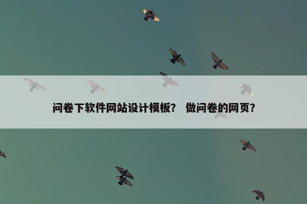 问卷下软件网站设计模板？ 做问卷的网页？