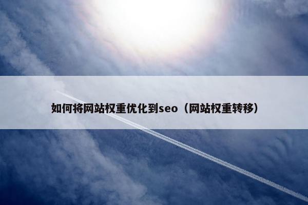 如何将网站权重优化到seo（网站权重转移）