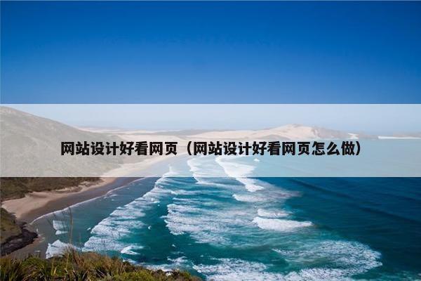 网站设计好看网页（网站设计好看网页怎么做）