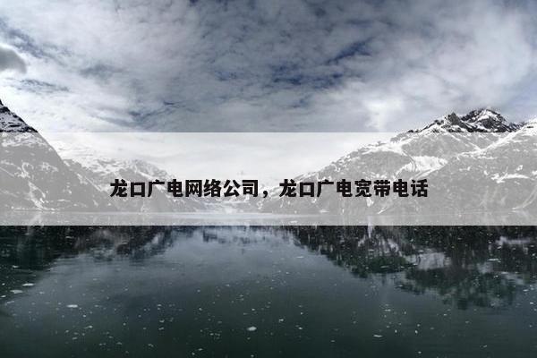 龙口广电网络公司，龙口广电宽带电话