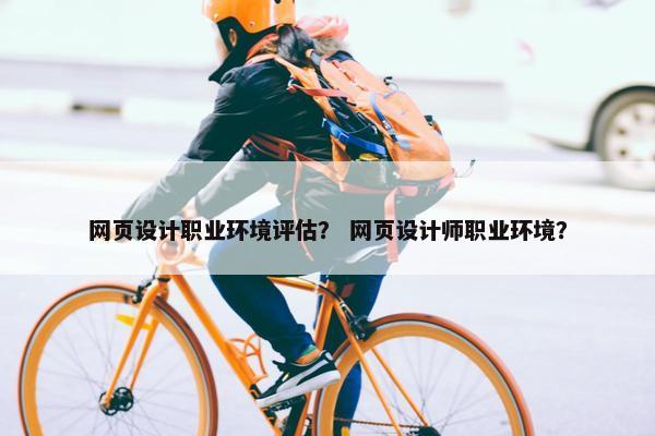 网页设计职业环境评估？ 网页设计师职业环境？