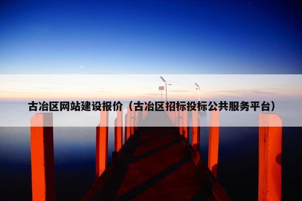 古冶区网站建设报价（古冶区招标投标公共服务平台）
