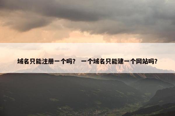 域名只能注册一个吗？ 一个域名只能建一个网站吗？