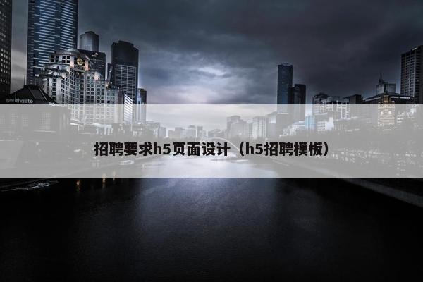 招聘要求h5页面设计（h5招聘模板）
